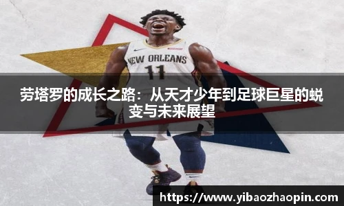 劳塔罗的成长之路：从天才少年到足球巨星的蜕变与未来展望