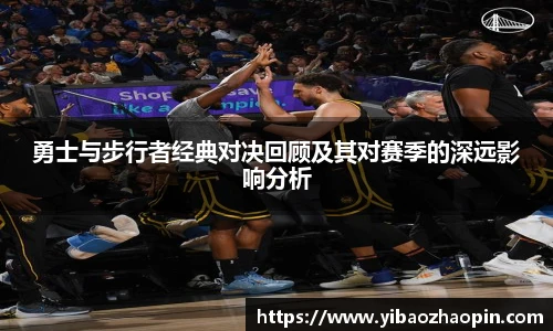TVT体育勇士与步行者经典对决回顾及其对赛季的深远影响分析