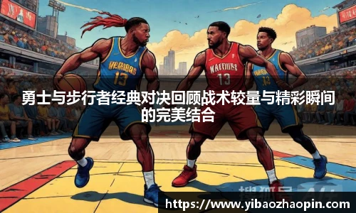 TVT体育勇士与步行者经典对决回顾战术较量与精彩瞬间的完美结合