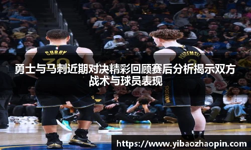 TVT体育勇士与马刺近期对决精彩回顾赛后分析揭示双方战术与球员表现