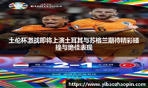 土伦杯激战即将上演土耳其与苏格兰期待精彩碰撞与绝佳表现