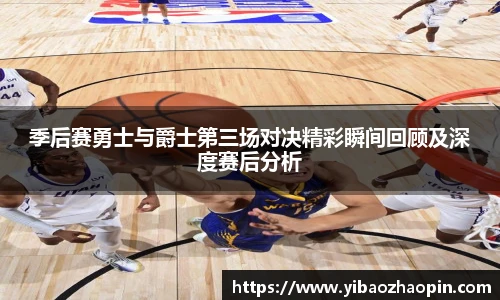 季后赛勇士与爵士第三场对决精彩瞬间回顾及深度赛后分析