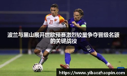 波兰与黑山展开世欧预赛激烈较量争夺晋级名额的关键战役