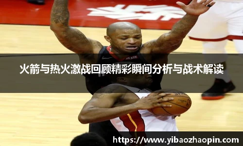 TVT体育火箭与热火激战回顾精彩瞬间分析与战术解读
